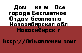 Дом 96 кв м - Все города Бесплатное » Отдам бесплатно   . Новосибирская обл.,Новосибирск г.